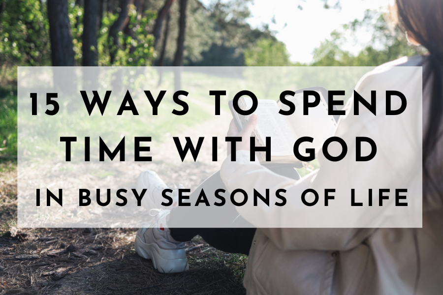 15 Ways To Spend Time With God In Busy Seasons of Life